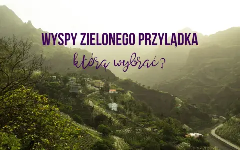 Wyspy Zielonego Przylądka: malownicze wioski na zboczach gór, tarasowe pola i kręte drogi. Odkryj atrakcje!